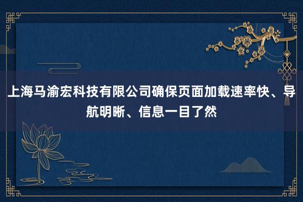 上海马渝宏科技有限公司确保页面加载速率快、导航明晰、信息一目了然