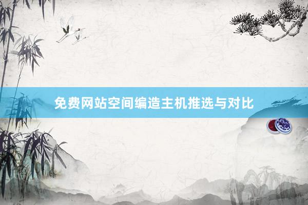 免费网站空间编造主机推选与对比