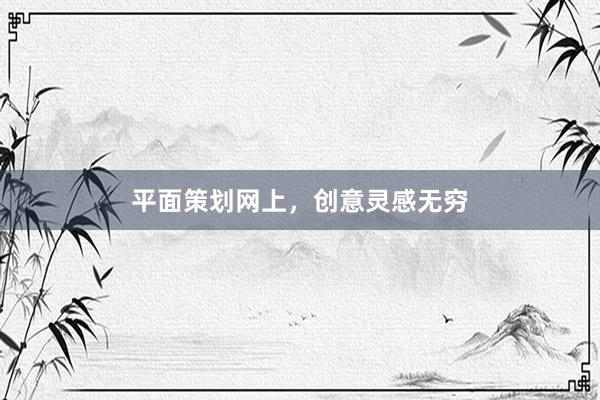 平面策划网上，创意灵感无穷