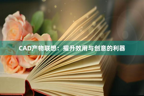 CAD产物联想：擢升效用与创意的利器